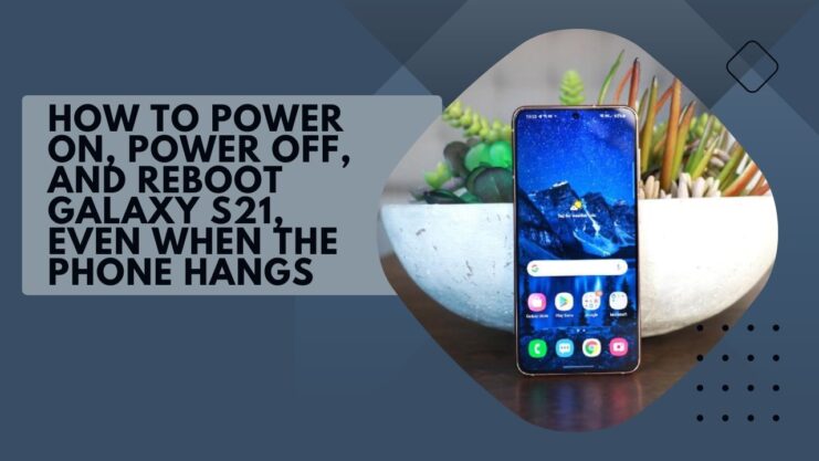 How to Power On, Power Off, and Reboot Galaxy S21, Even When the Phone Hangs
